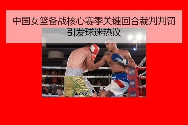 中国女篮备战核心赛季关键回合裁判判罚引发球迷热议