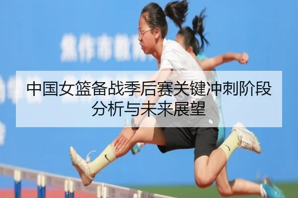 中国女篮备战季后赛关键冲刺阶段分析与未来展望